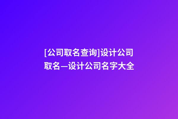 [公司取名查询]设计公司取名—设计公司名字大全-第1张-公司起名-玄机派